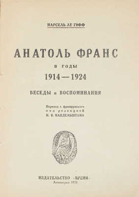 Ле-Гофф М. Анатоль Франс в годы 1914–1924. Беседы и воспоминания / Пер. с фр. под ред. И.Б. Мандельштама. Л.: Время, 1925.